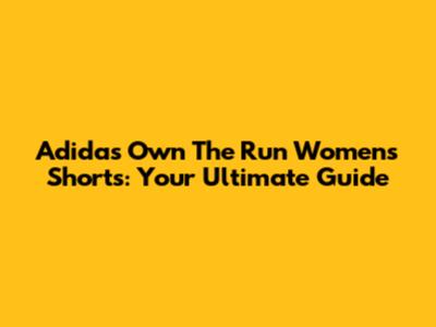 Adidas Own The Run Women's Shorts: Your Ultimate Guide
