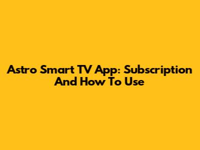 Astro Smart TV App: Subscription And How To Use