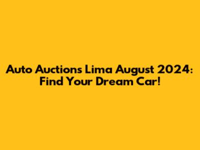 Auto Auctions Lima August 2024: Find Your Dream Car!
