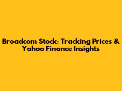 Broadcom Stock: Tracking Prices & Yahoo Finance Insights