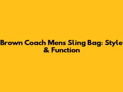Brown Coach Men's Sling Bag: Style & Function