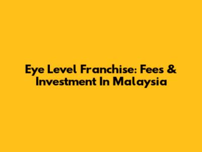 Eye Level Franchise: Fees & Investment In Malaysia