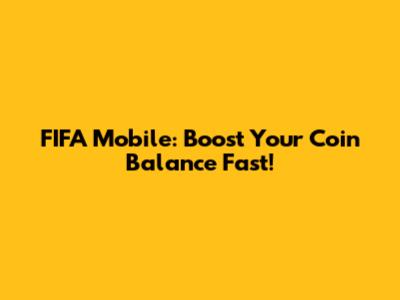 FIFA Mobile: Boost Your Coin Balance Fast!