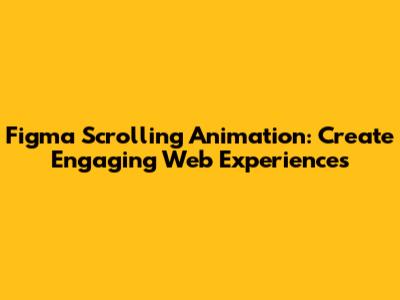Figma Scrolling Animation: Create Engaging Web Experiences