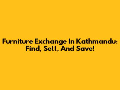 Furniture Exchange In Kathmandu: Find, Sell, And Save!