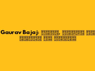 Gaurav Bajaj: जीवन, करियर और सफलता की कहानी
