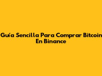 Guía Sencilla Para Comprar Bitcoin En Binance