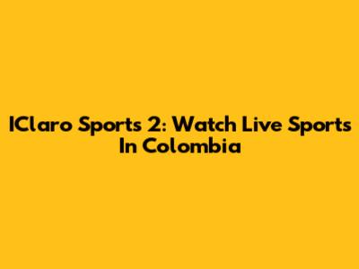IClaro Sports 2: Watch Live Sports In Colombia