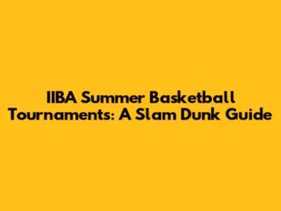IIBA Summer Basketball Tournaments: A Slam Dunk Guide