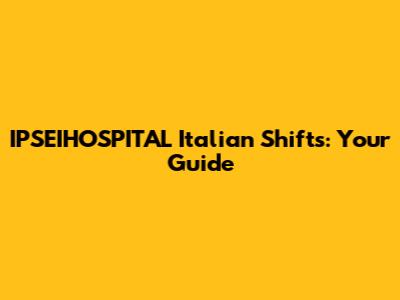 IPSEIHOSPITAL Italian Shifts: Your Guide