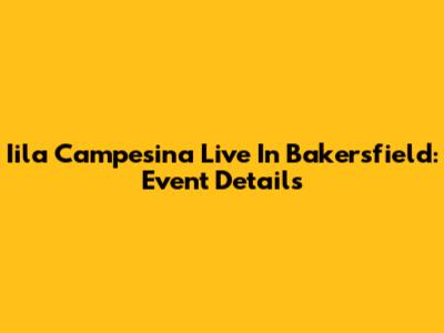 Iila Campesina Live In Bakersfield: Event Details