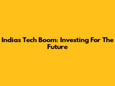 India's Tech Boom: Investing For The Future