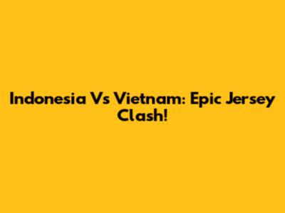 Indonesia Vs Vietnam: Epic Jersey Clash!