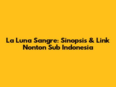 La Luna Sangre: Sinopsis & Link Nonton Sub Indonesia