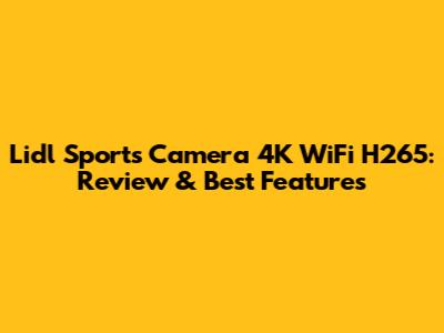 Lidl Sports Camera 4K WiFi H265: Review & Best Features