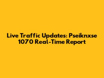 Live Traffic Updates: Pseiknxse 1070 Real-Time Report