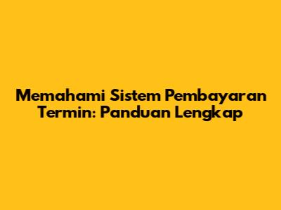 Memahami Sistem Pembayaran Termin: Panduan Lengkap