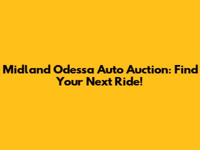Midland Odessa Auto Auction: Find Your Next Ride!