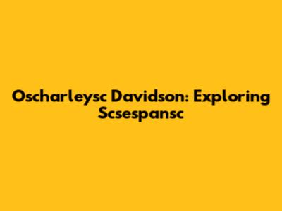 Oscharleysc Davidson: Exploring Scsespansc