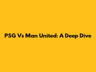 PSG Vs Man United: A Deep Dive