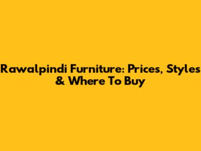 Rawalpindi Furniture: Prices, Styles & Where To Buy