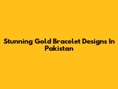 Stunning Gold Bracelet Designs In Pakistan