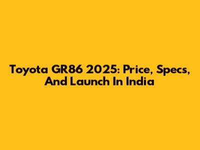Toyota GR86 2025: Price, Specs, And Launch In India