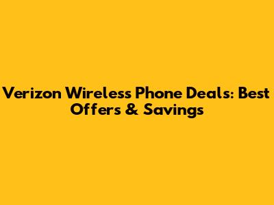 Verizon Wireless Phone Deals: Best Offers & Savings