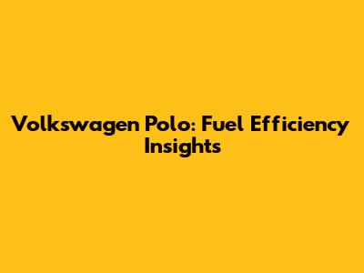 Volkswagen Polo: Fuel Efficiency Insights